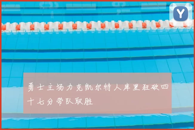 勇士主场力克凯尔特人库里狂砍四十七分带队取胜