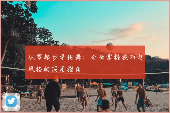 从零起步学街舞:全面掌握技巧与风格的实用指南