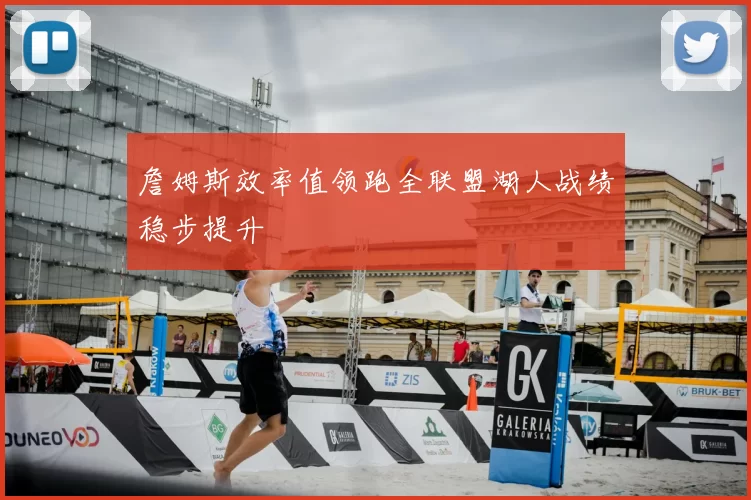 詹姆斯效率值领跑全联盟湖人战绩稳步提升