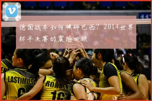德国战车如何碾碎巴西？2014世界杯半决赛的震撼回顾
