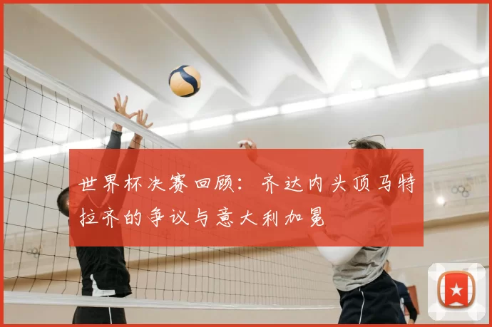 世界杯决赛回顾：齐达内头顶马特拉齐的争议与意大利加冕