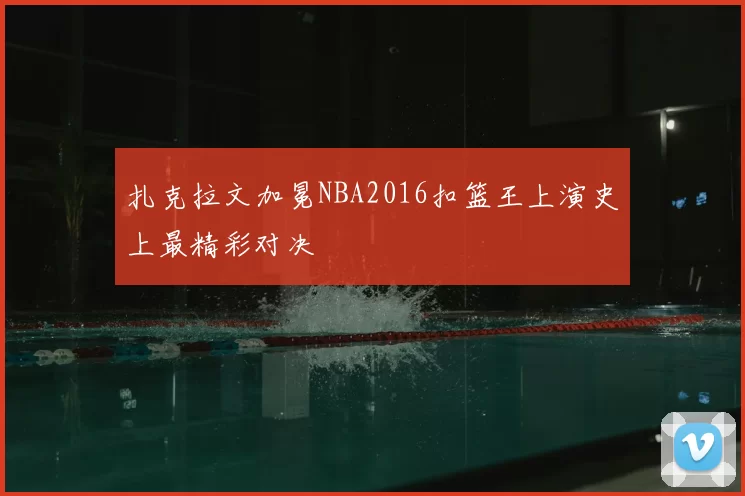 扎克拉文加冕NBA2016扣篮王上演史上最精彩对决