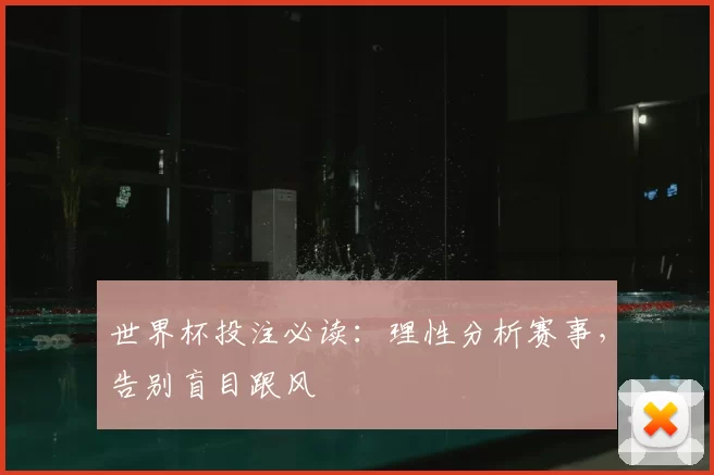 世界杯投注必读:理性分析赛事,告别盲目跟风
