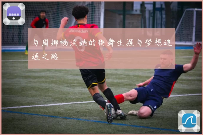 与周娜畅谈她的街舞生涯与梦想追逐之路