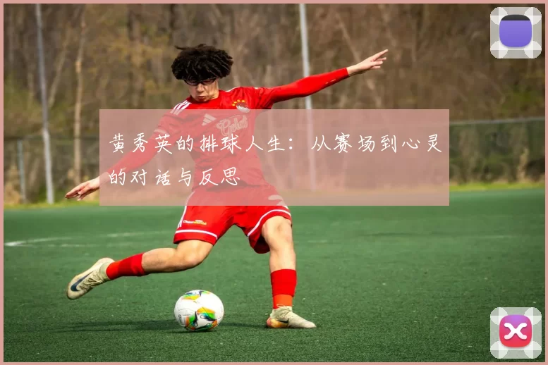 黄秀英的排球人生：从赛场到心灵的对话与反思