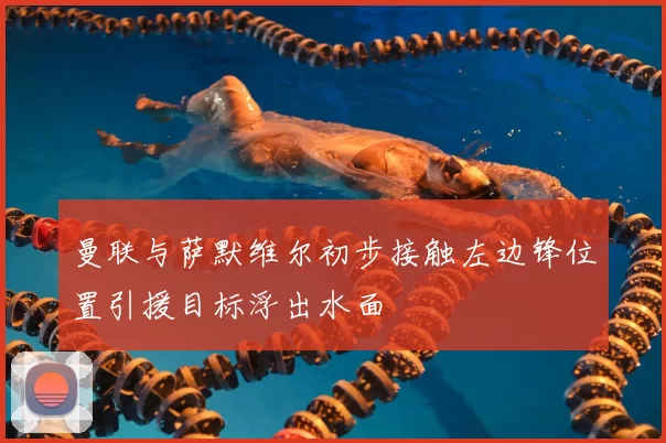 曼联与萨默维尔初步接触左边锋位置引援目标浮出水面