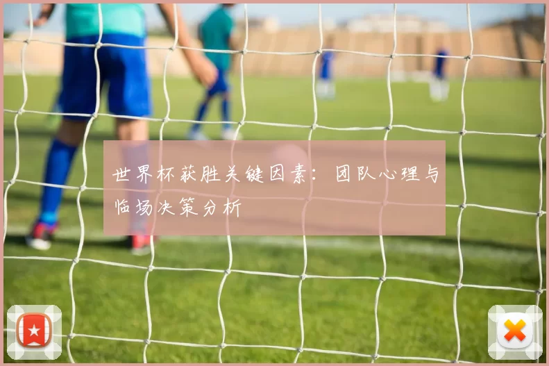世界杯获胜关键因素：团队心理与临场决策分析