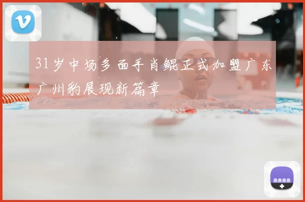 31岁中场多面手肖鲲正式加盟广东广州豹展现新篇章