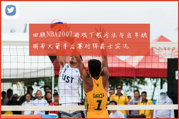 回顾NBA2007游戏下载方法与当年姚明率火箭季后赛对阵爵士实况