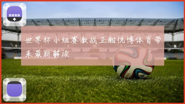 世界杯小组赛激战正酣悦博体育带来最新解读