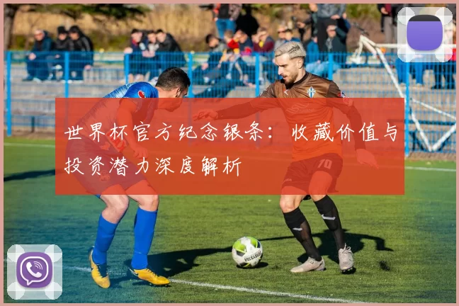 世界杯官方纪念银条:收藏价值与投资潜力深度解析