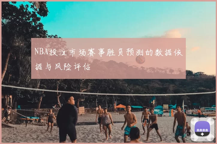 NBA投注市场赛事胜负预测的数据依据与风险评估