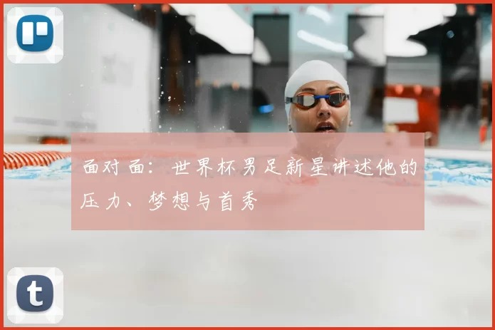 面对面:世界杯男足新星讲述他的压力、梦想与首秀