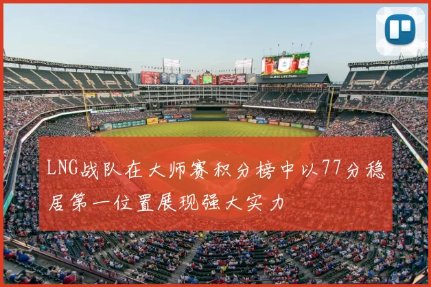LNG战队在大师赛积分榜中以77分稳居第一位置展现强大实力