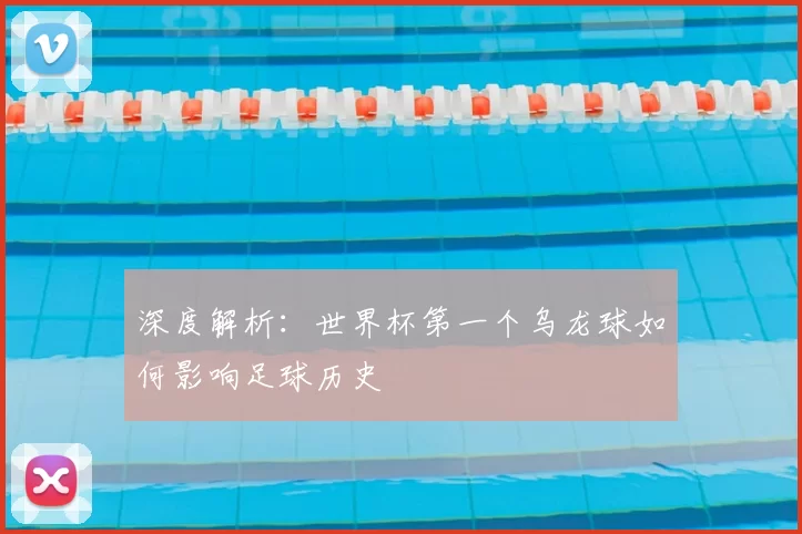深度解析：世界杯第一个乌龙球如何影响足球历史