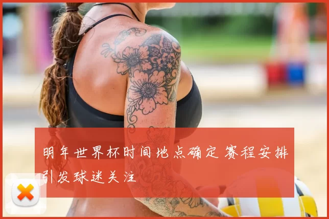 明年世界杯时间地点确定 赛程安排引发球迷关注