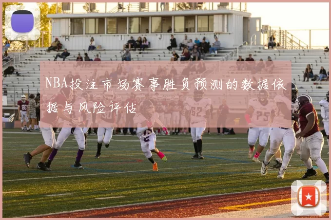 NBA投注市场赛事胜负预测的数据依据与风险评估