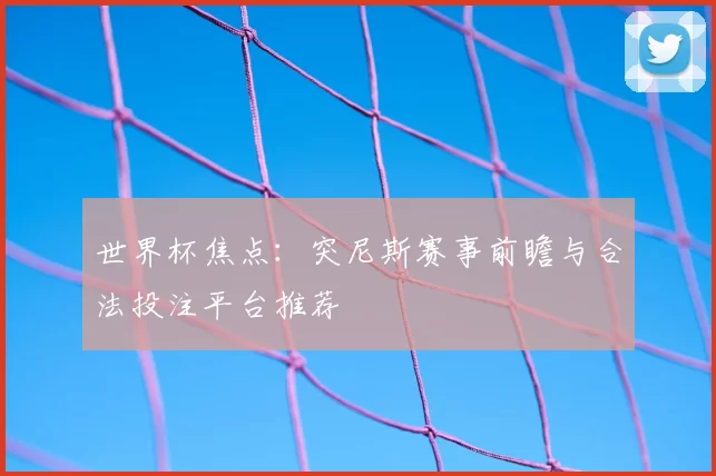 世界杯焦点：突尼斯赛事前瞻与合法投注平台推荐