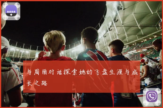 与周丽对话探索她的飞盘生涯与成长之路