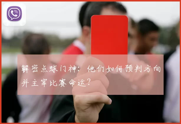 解密点球门神：他们如何预判方向并主宰比赛命运？