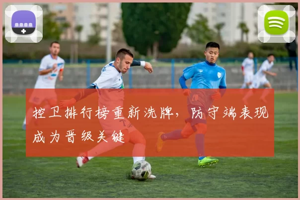 控卫排行榜重新洗牌，防守端表现成为晋级关键
