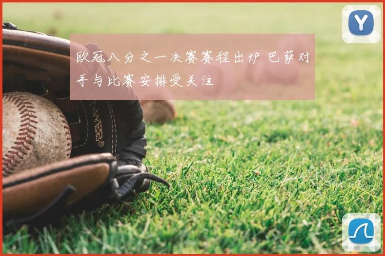 欧冠八分之一决赛赛程出炉 巴萨对手与比赛安排受关注