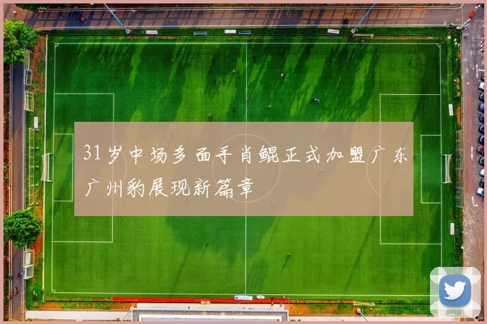 31岁中场多面手肖鲲正式加盟广东广州豹展现新篇章