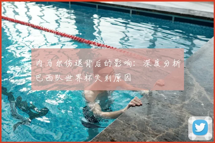 内马尔伤退背后的影响：深度分析巴西队世界杯失利原因