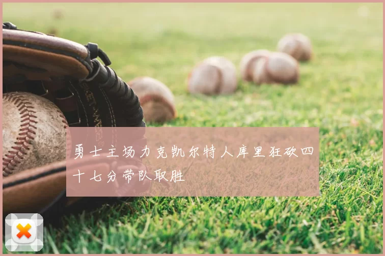 勇士主场力克凯尔特人库里狂砍四十七分带队取胜