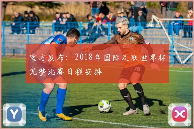 官方发布：2018年国际足联世界杯完整比赛日程安排