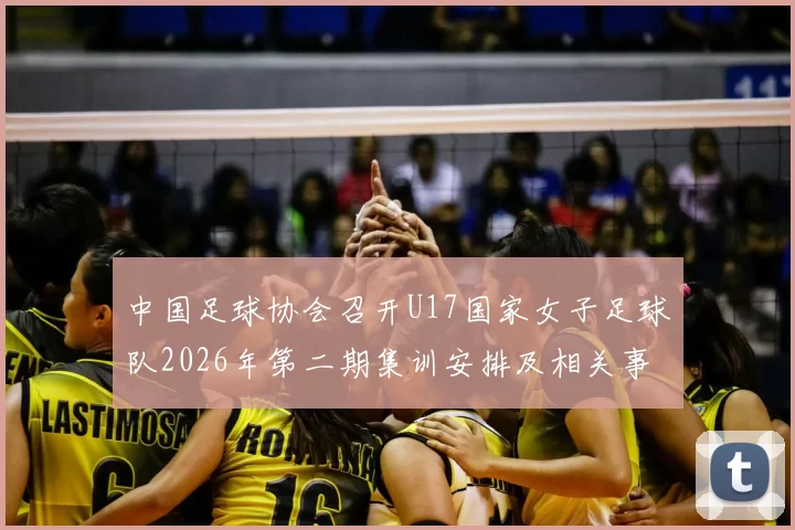 中国足球协会召开U17国家女子足球队2026年第二期集训安排及相关事项通知