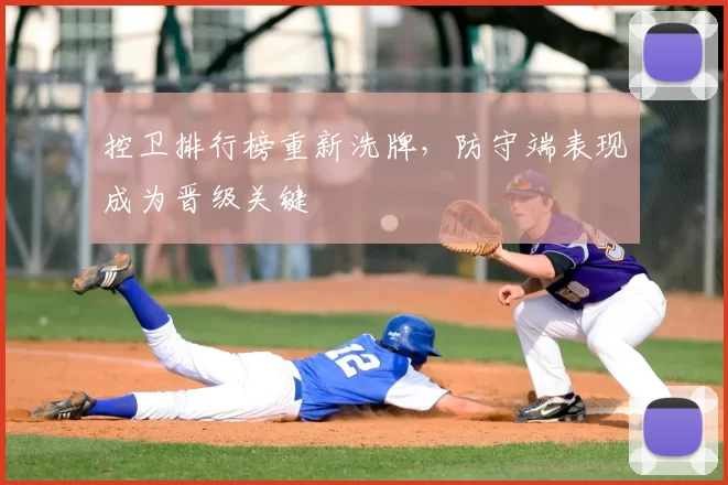 控卫排行榜重新洗牌，防守端表现成为晋级关键