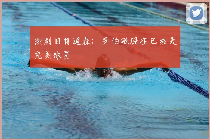 热刺旧将道森:罗伯逊现在已经是完美球员