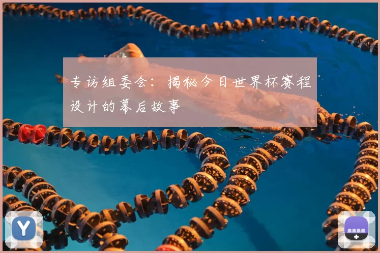 专访组委会：揭秘今日世界杯赛程设计的幕后故事