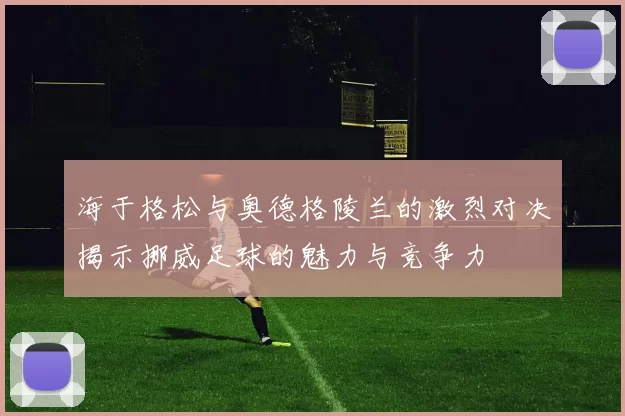 海于格松与奥德格陵兰的激烈对决揭示挪威足球的魅力与竞争力