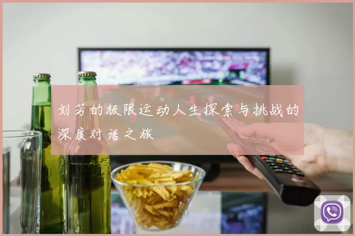 刘芳的极限运动人生探索与挑战的深度对话之旅
