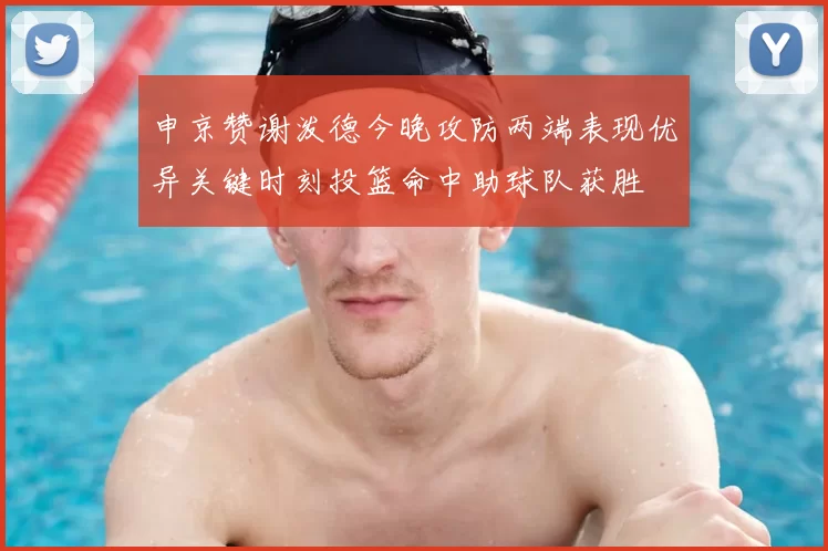 申京赞谢泼德今晚攻防两端表现优异关键时刻投篮命中助球队获胜