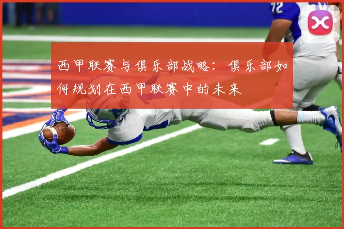西甲联赛与俱乐部战略：俱乐部如何规划在西甲联赛中的未来