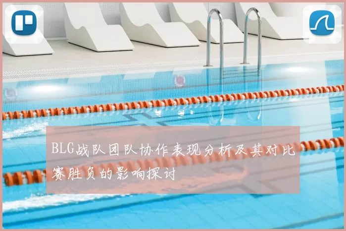 BLG战队团队协作表现分析及其对比赛胜负的影响探讨
