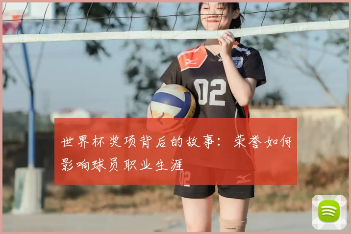 世界杯奖项背后的故事:荣誉如何影响球员职业生涯
