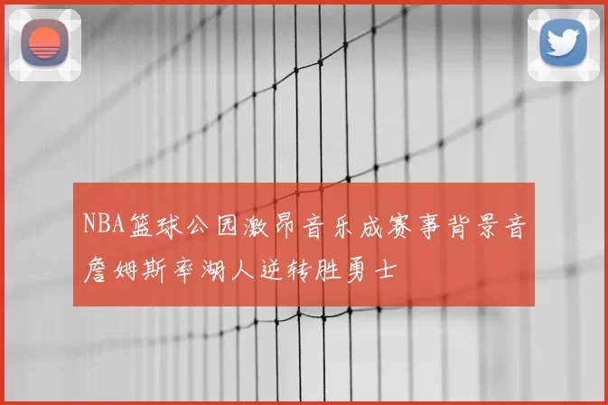 NBA篮球公园激昂音乐成赛事背景音詹姆斯率湖人逆转胜勇士