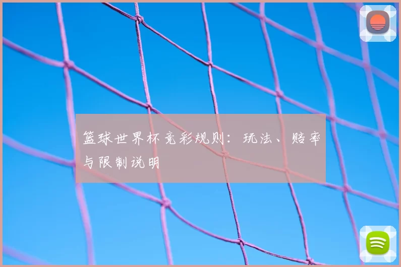 篮球世界杯竞彩规则:玩法、赔率与限制说明