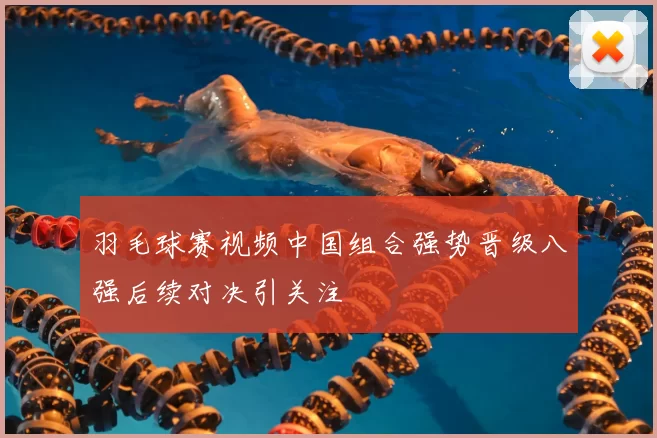 羽毛球赛视频中国组合强势晋级八强后续对决引关注