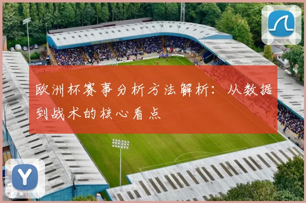 欧洲杯赛事分析方法解析:从数据到战术的核心看点
