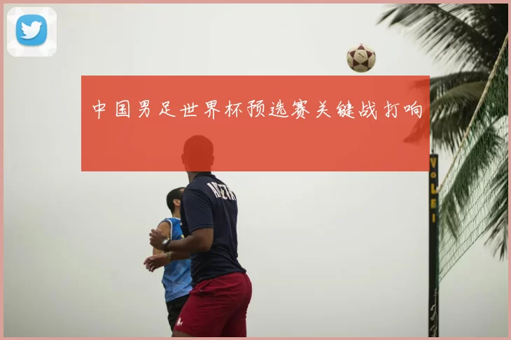 中国男足世界杯预选赛关键战打响