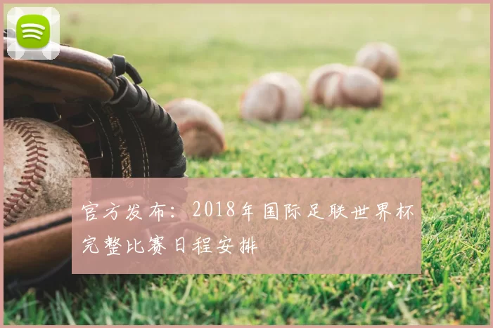 官方发布：2018年国际足联世界杯完整比赛日程安排