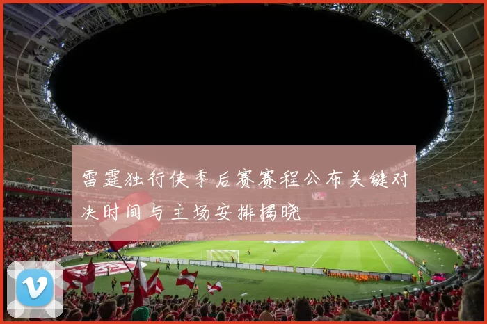 雷霆独行侠季后赛赛程公布关键对决时间与主场安排揭晓