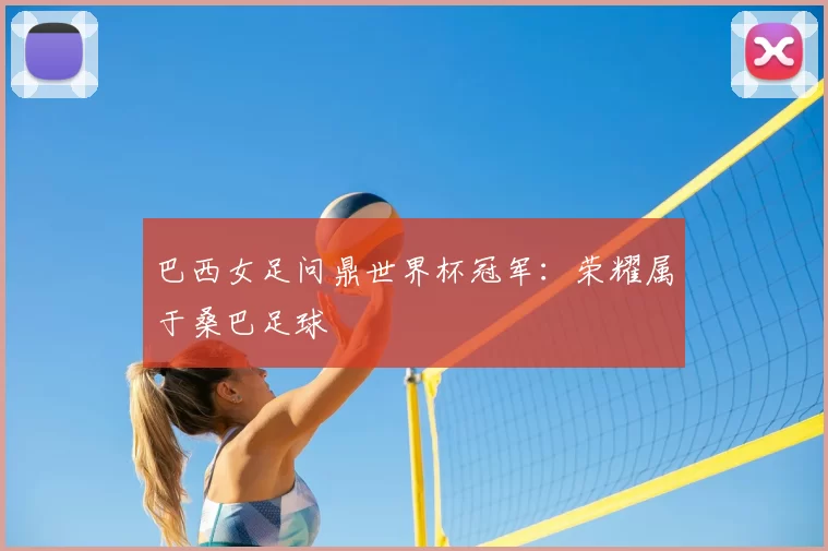 巴西女足问鼎世界杯冠军：荣耀属于桑巴足球
