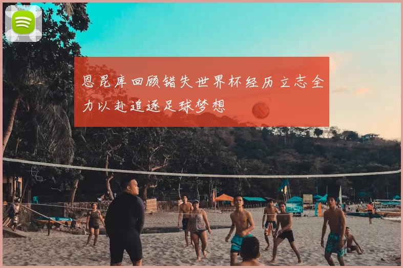 恩昆库回顾错失世界杯经历立志全力以赴追逐足球梦想
