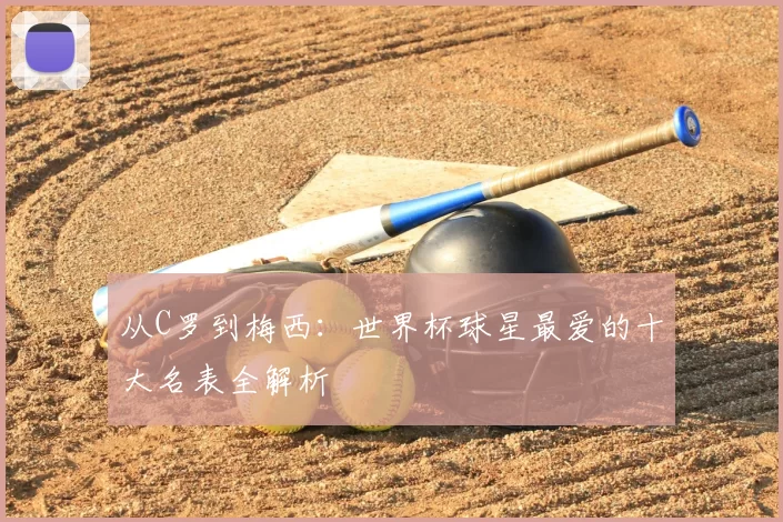 从C罗到梅西:世界杯球星最爱的十大名表全解析